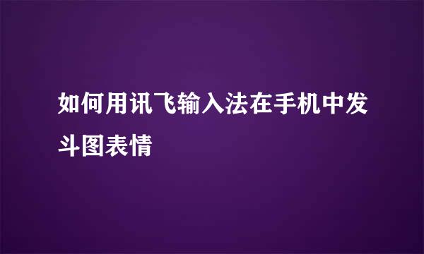 如何用讯飞输入法在手机中发斗图表情