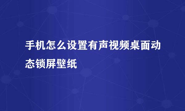 手机怎么设置有声视频桌面动态锁屏壁纸