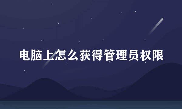 电脑上怎么获得管理员权限