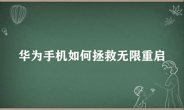 华为手机如何拯救无限重启