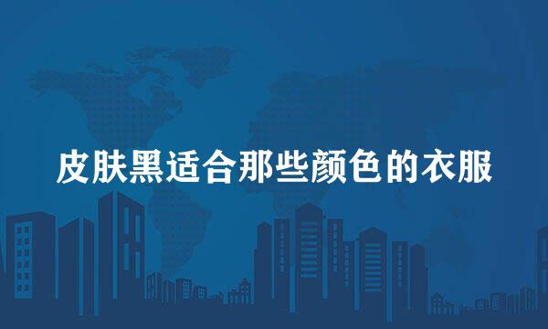 皮肤黑适合那些颜色的衣服