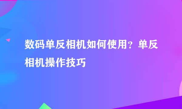 数码单反相机如何使用？单反相机操作技巧