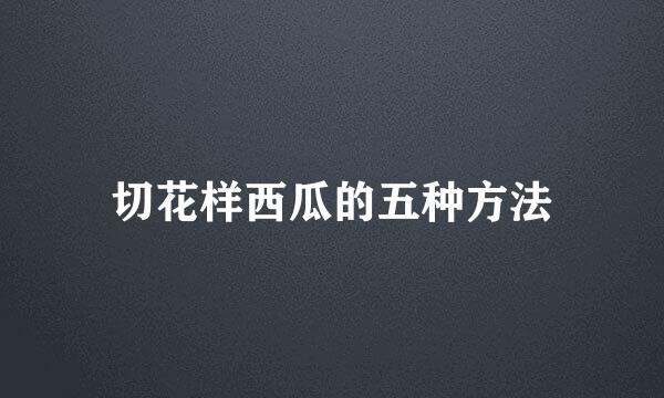 切花样西瓜的五种方法