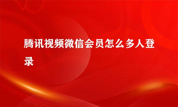 腾讯视频微信会员怎么多人登录