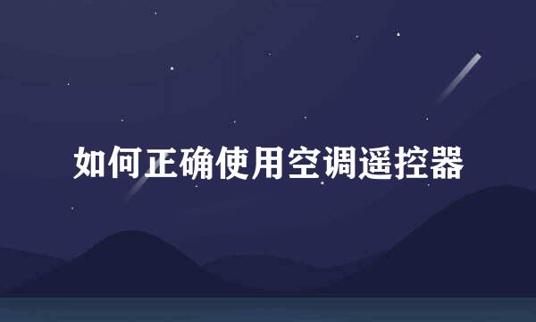 如何正确使用空调遥控器