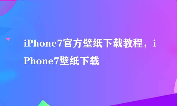 iPhone7官方壁纸下载教程，iPhone7壁纸下载