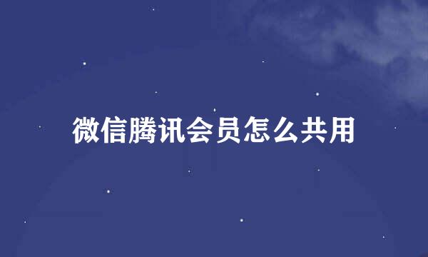 微信腾讯会员怎么共用