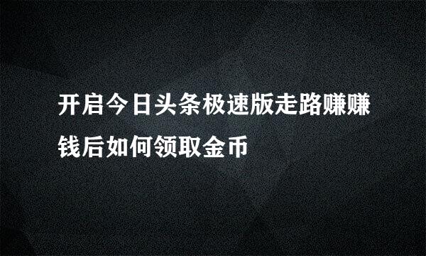 开启今日头条极速版走路赚赚钱后如何领取金币