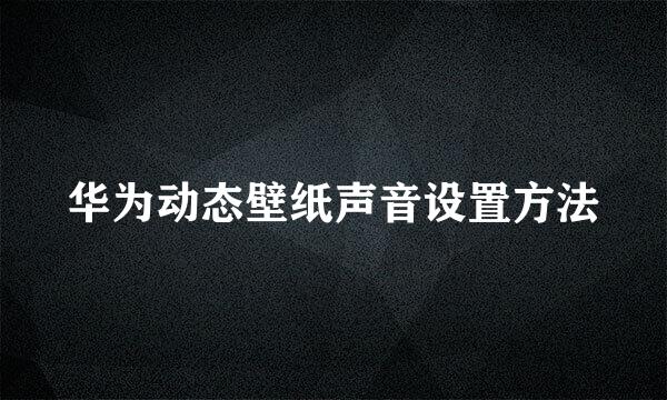 华为动态壁纸声音设置方法