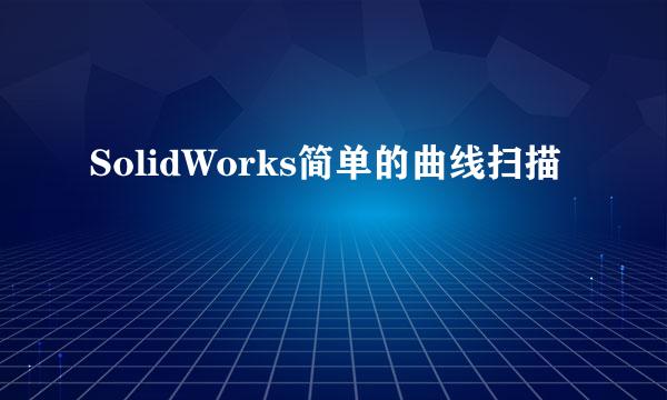 SolidWorks简单的曲线扫描