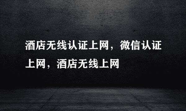 酒店无线认证上网，微信认证上网，酒店无线上网