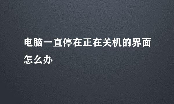 电脑一直停在正在关机的界面怎么办
