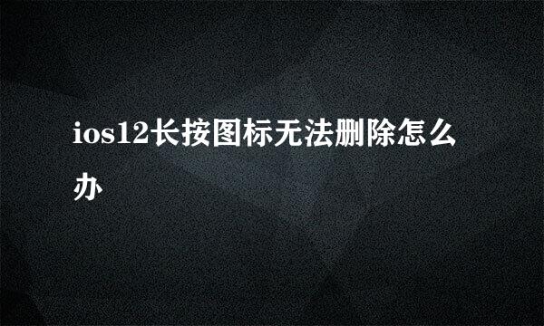 ios12长按图标无法删除怎么办