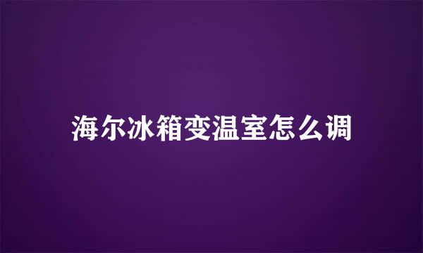 海尔冰箱变温室怎么调