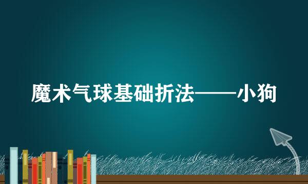 魔术气球基础折法——小狗
