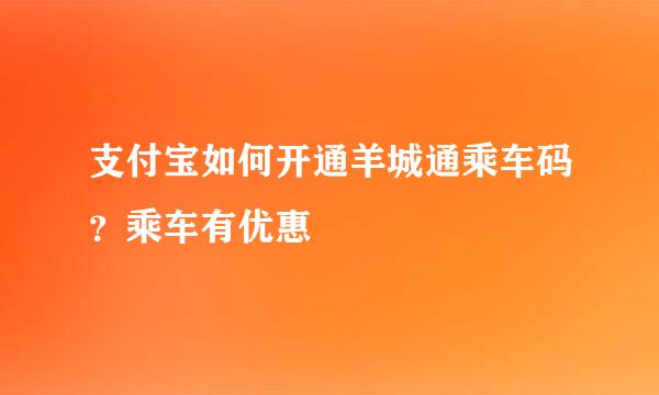 支付宝如何开通羊城通乘车码？乘车有优惠