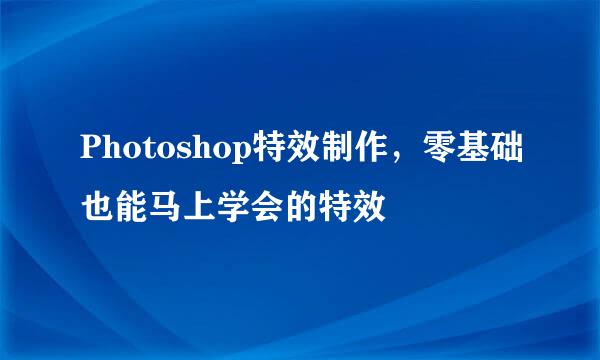 Photoshop特效制作，零基础也能马上学会的特效