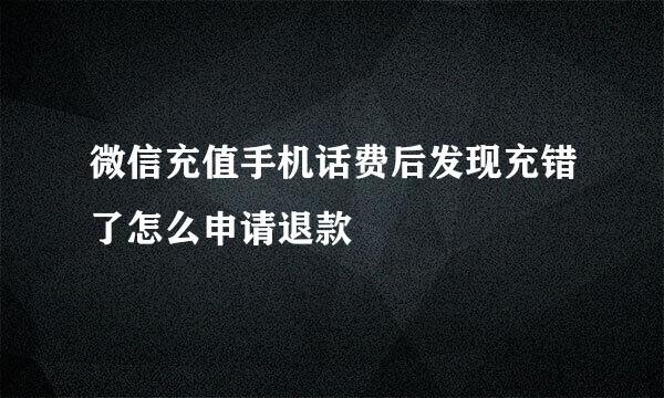 微信充值手机话费后发现充错了怎么申请退款