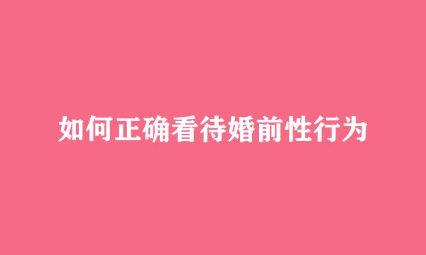如何正确看待婚前性行为