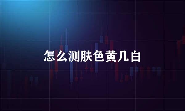 怎么测肤色黄几白