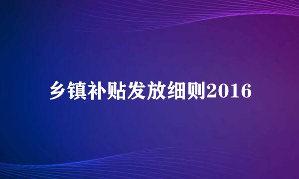 乡镇补贴发放细则2016