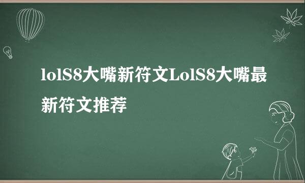 lolS8大嘴新符文LolS8大嘴最新符文推荐
