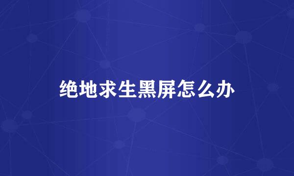 绝地求生黑屏怎么办