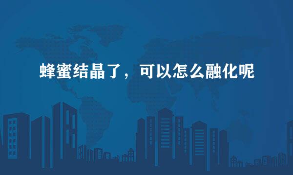 蜂蜜结晶了，可以怎么融化呢