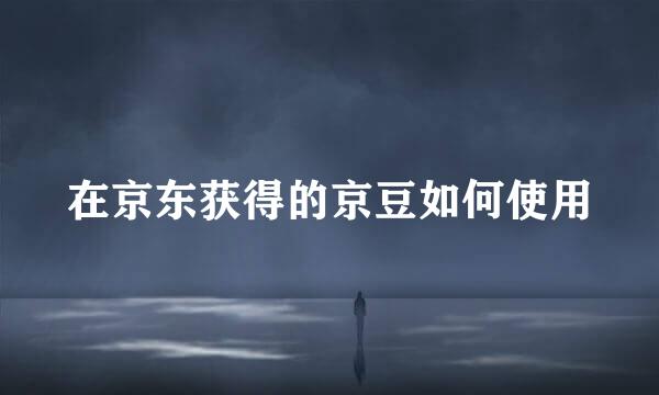 在京东获得的京豆如何使用