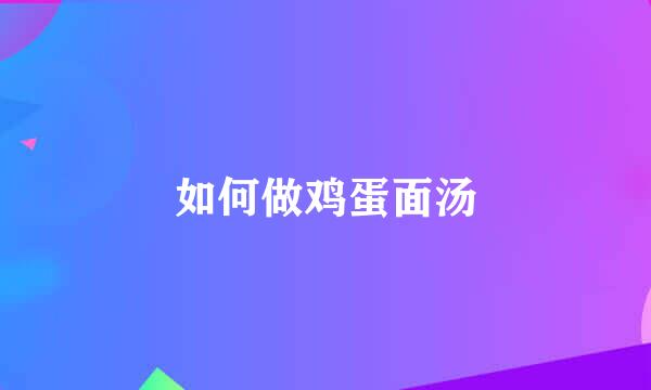 如何做鸡蛋面汤