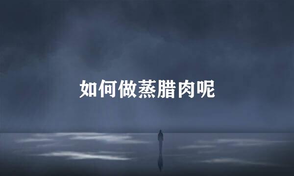 如何做蒸腊肉呢