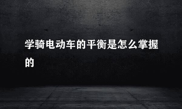 学骑电动车的平衡是怎么掌握的