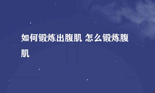 如何锻炼出腹肌 怎么锻炼腹肌