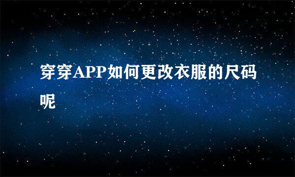 穿穿APP如何更改衣服的尺码呢