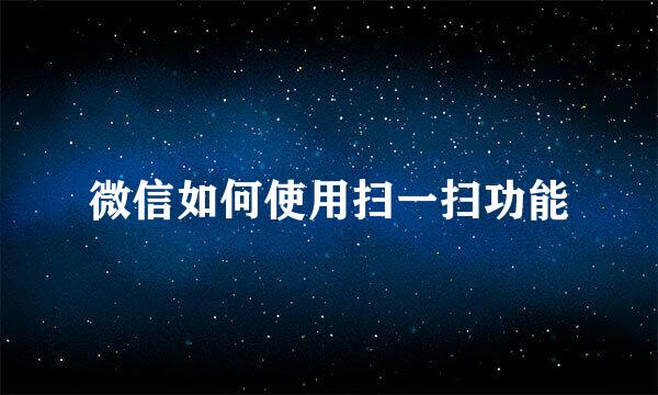 微信如何使用扫一扫功能