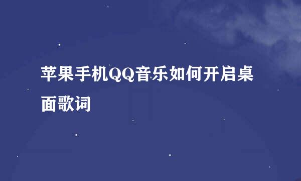 苹果手机QQ音乐如何开启桌面歌词