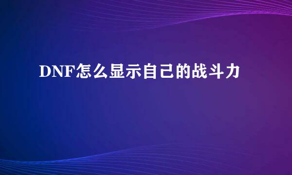 DNF怎么显示自己的战斗力