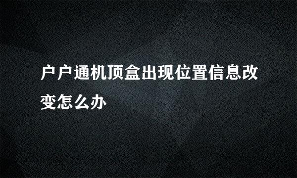 户户通机顶盒出现位置信息改变怎么办