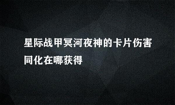 星际战甲冥河夜神的卡片伤害同化在哪获得