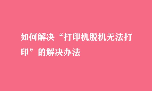 如何解决“打印机脱机无法打印”的解决办法