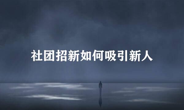社团招新如何吸引新人