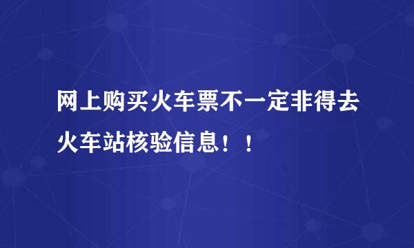 网上购买火车票不一定非得去火车站核验信息！！