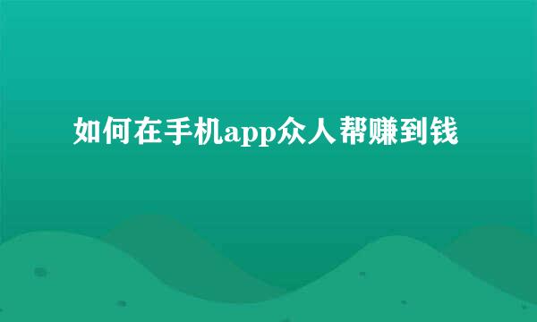 如何在手机app众人帮赚到钱