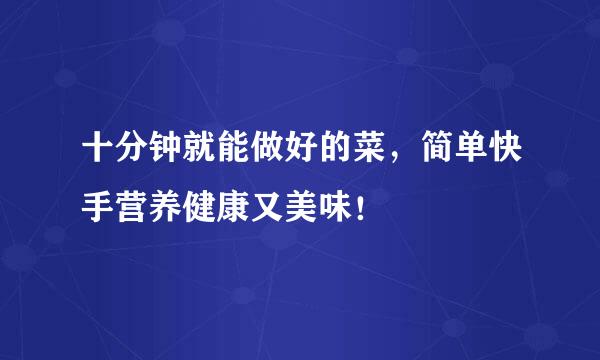 十分钟就能做好的菜，简单快手营养健康又美味！