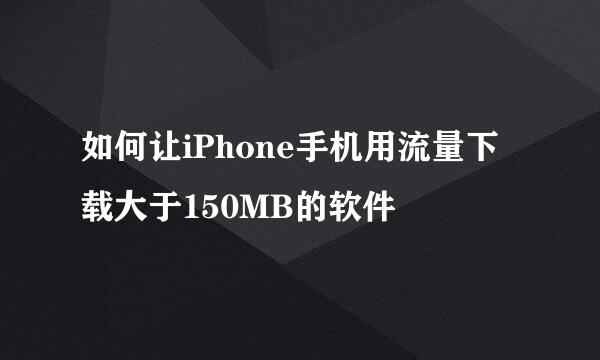 如何让iPhone手机用流量下载大于150MB的软件