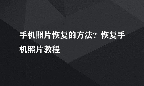 手机照片恢复的方法？恢复手机照片教程