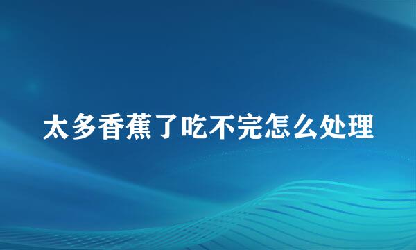 太多香蕉了吃不完怎么处理