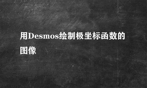 用Desmos绘制极坐标函数的图像