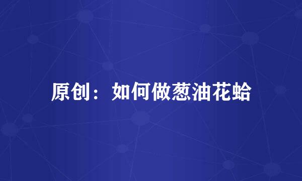 原创：如何做葱油花蛤