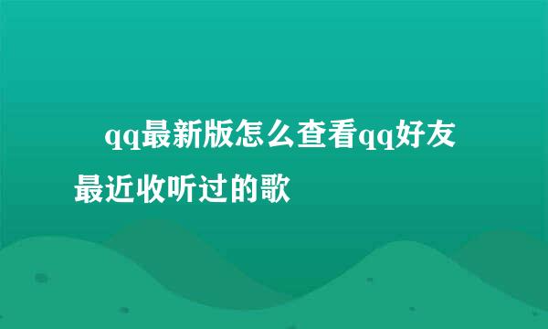​qq最新版怎么查看qq好友最近收听过的歌
